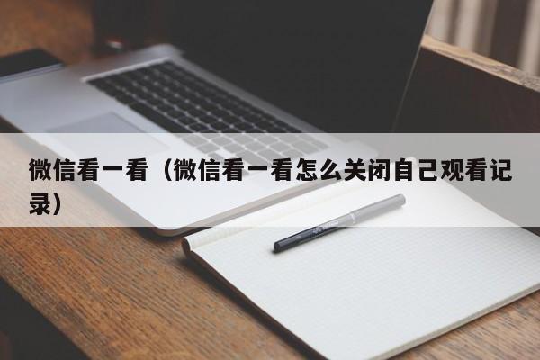 微信看一看（微信看一看怎么关闭自己观看记录）