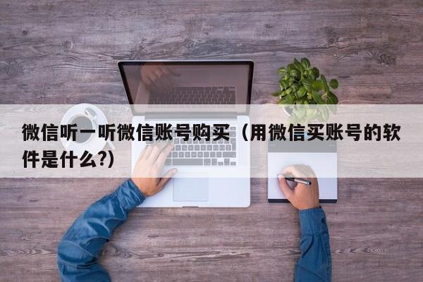 微信听一听微信账号购买（用微信买账号的软件是什么?）