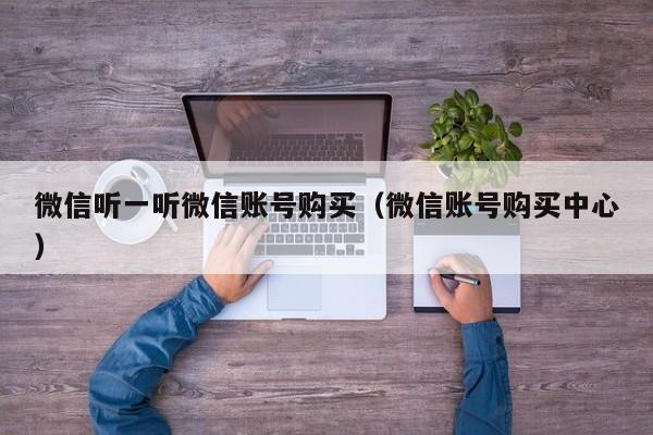 微信听一听微信账号购买（微信账号购买中心）