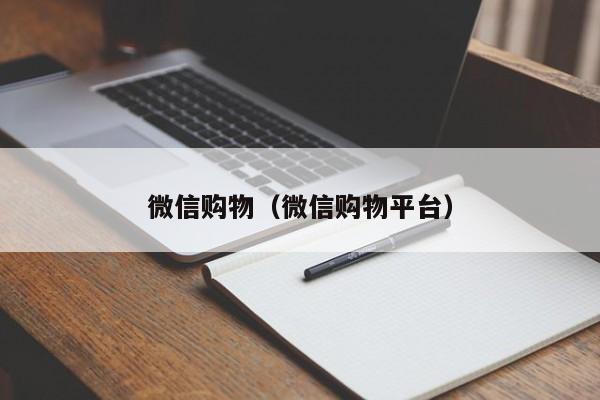 微信购物（微信购物平台）