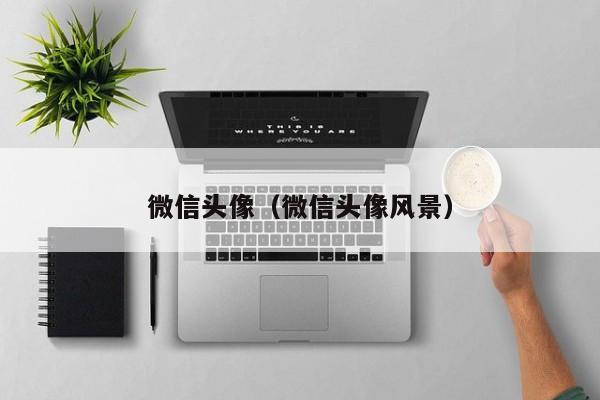 微信头像（微信头像风景）