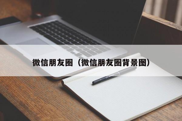 微信朋友圈（微信朋友圈背景图）