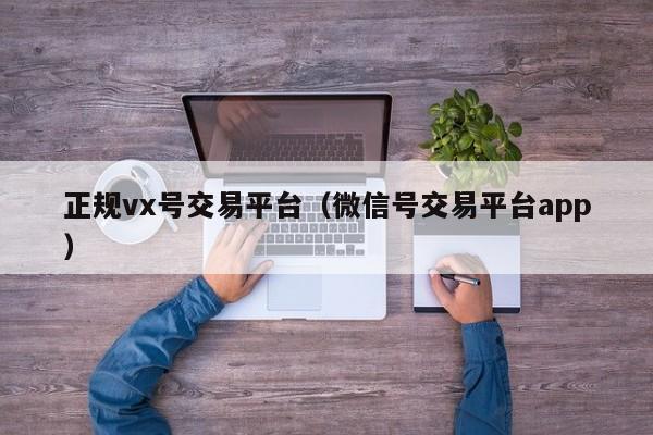 正规vx号交易平台（微信号交易平台app）