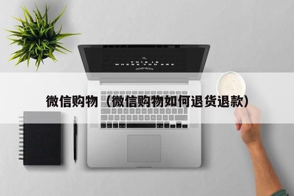 微信购物（微信购物如何退货退款）